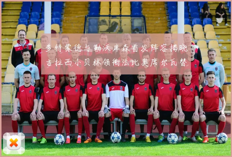 多特蒙德与勒沃库森首发阵容揭晓吉拉西小贝林领衔法比奥席尔瓦替补出战