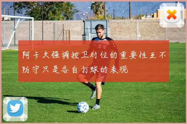 阿卡夫强调控卫对位的重要性互不防守只是各自打球的表现