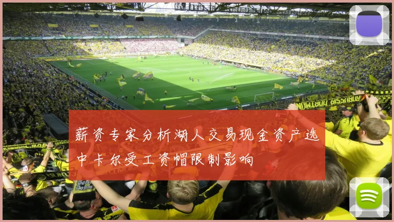 薪资专家分析湖人交易现金资产选中卡尔受工资帽限制影响
