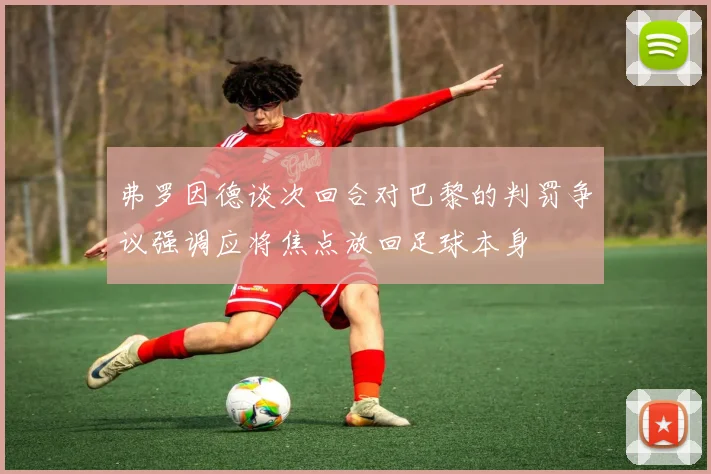 弗罗因德谈次回合对巴黎的判罚争议强调应将焦点放回足球本身