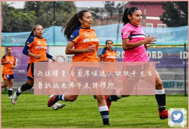 西媒曝皇马主席候选人欲联手克洛普挑战老佛爷支持穆帅