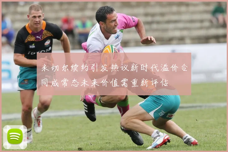 米切尔续约引发热议新时代溢价合同成常态未来价值需重新评估