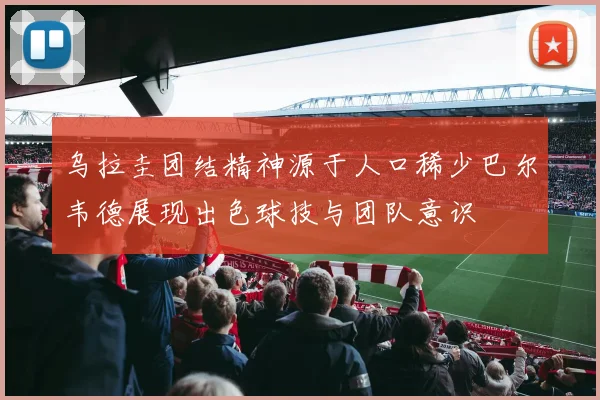 乌拉圭团结精神源于人口稀少巴尔韦德展现出色球技与团队意识