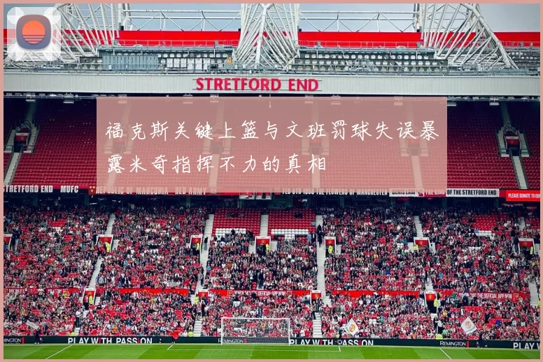 福克斯关键上篮与文班罚球失误暴露米奇指挥不力的真相