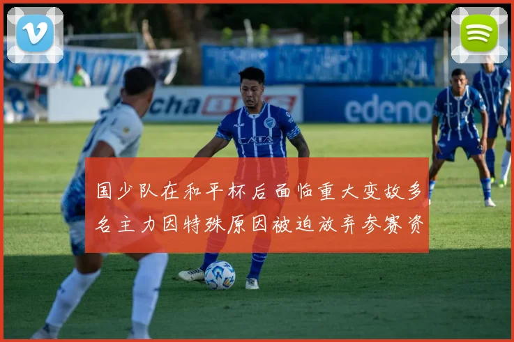 国少队在和平杯后面临重大变故多名主力因特殊原因被迫放弃参赛资格