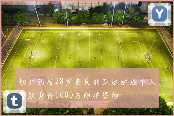 切尔西与28岁查瓦利亚达达成个人条款身价1000万即将签约