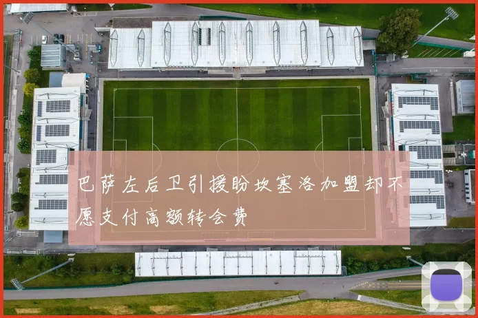 巴萨左后卫引援盼坎塞洛加盟却不愿支付高额转会费