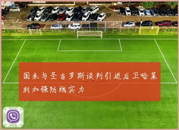 国米与圣吉罗斯谈判引进后卫哈莱利加强防线实力