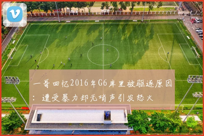 一哥回忆2016年G6库里被驱逐原因：遭受暴力却无哨声引发怒火