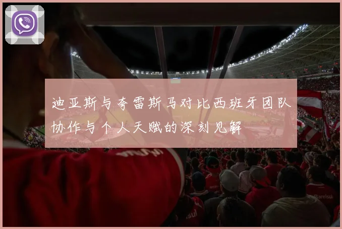迪亚斯与夸雷斯马对比西班牙团队协作与个人天赋的深刻见解